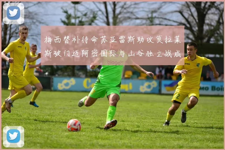 梅西替补待命苏亚雷斯助攻莫拉莱斯破门迈阿密国际与山谷独立战成平局