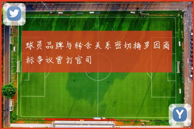 球员品牌与转会关系密切梅罗因商标争议曾打官司