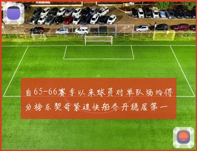 自65-66赛季以来球员对单队场均得分榜东契奇紧追快船乔丹稳居第一