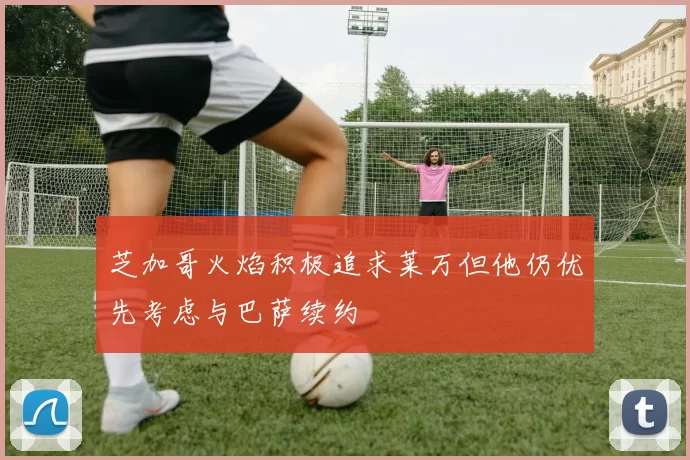 芝加哥火焰积极追求莱万但他仍优先考虑与巴萨续约