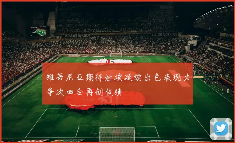 维蒂尼亚期待杜埃延续出色表现力争次回合再创佳绩
