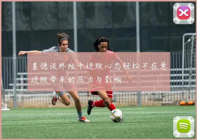 基德谈终结十连败心态轻松不在意连败带来的压力与影响