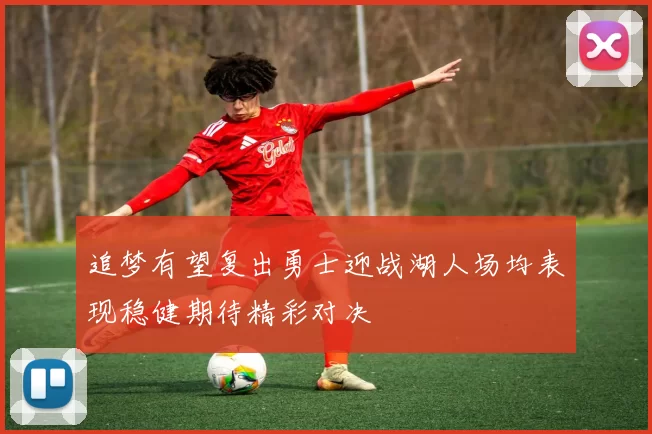 追梦有望复出勇士迎战湖人场均表现稳健期待精彩对决