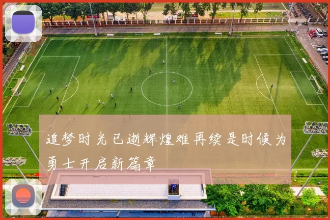 追梦时光已逝辉煌难再续是时候为勇士开启新篇章