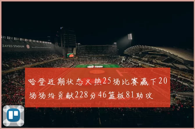 哈登近期状态火热25场比赛赢下20场场均贡献228分46篮板81助攻