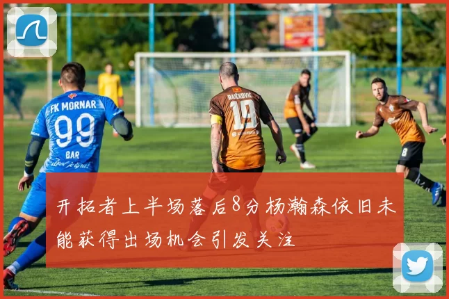 开拓者上半场落后8分杨瀚森依旧未能获得出场机会引发关注