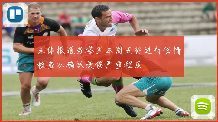 米体报道劳塔罗本周五将进行伤情检查以确认受伤严重程度