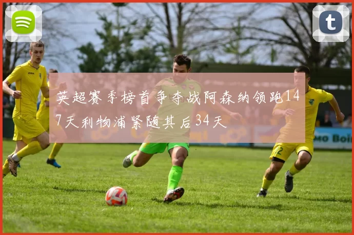 英超赛季榜首争夺战阿森纳领跑147天利物浦紧随其后34天