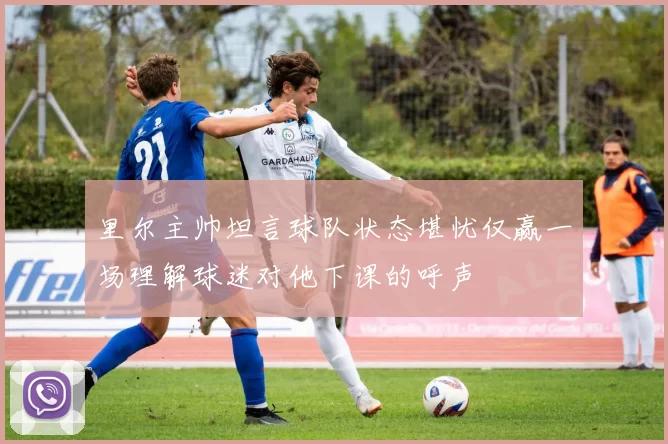 里尔主帅坦言球队状态堪忧仅赢一场理解球迷对他下课的呼声