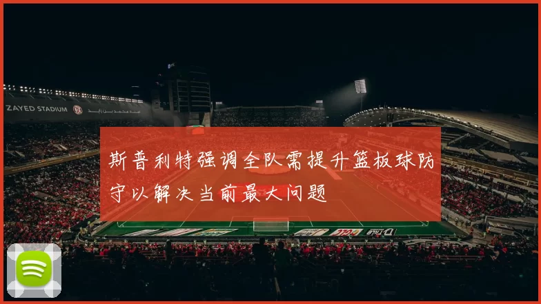 斯普利特强调全队需提升篮板球防守以解决当前最大问题